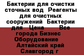 Бактерии для очистки сточных вод. Реагенты для очистных сооружений. Бактерии для › Цена ­ 1 - Все города Бизнес » Оборудование   . Алтайский край,Славгород г.